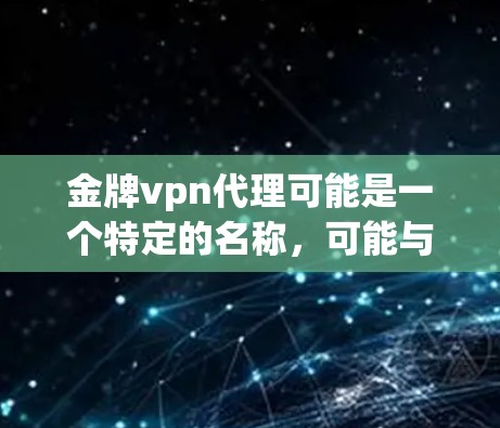 金牌vpn代理可能是一个特定的名称，可能与某个特定的产品、服务或品牌有关。如果你指的是金牌VPN代理，可能是指某个VPN服务的代理或相关的产品
