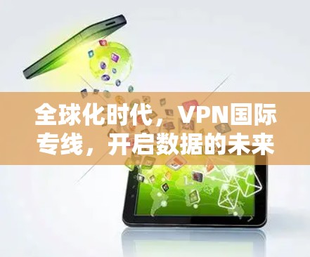 全球化时代,VPN国际专线,开启数据的未来之门 全球化时代,VPN国际专线,开启数据的未来之门