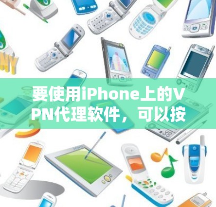 要使用iPhone上的VPN代理软件，可以按照以下步骤进行