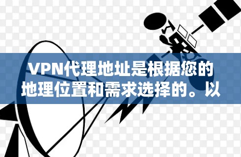 VPN代理地址是根据您的地理位置和需求选择的。以下是一些常见的VPN服务推荐