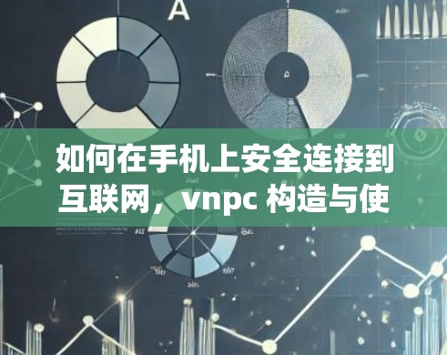 如何在手机上安全连接到互联网，vnpc 构造与使用指南
