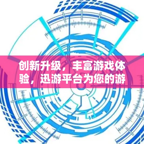 创新升级,丰富游戏体验,迅游平台为您的游戏打开新世界 创新升级,丰富游戏体验,迅游平台为您的游戏打开新世界