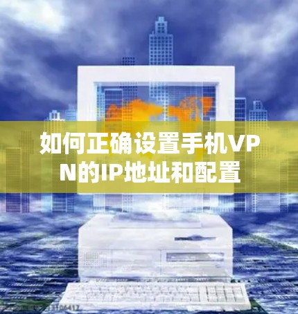 如何正确设置手机VPN的IP地址和配置