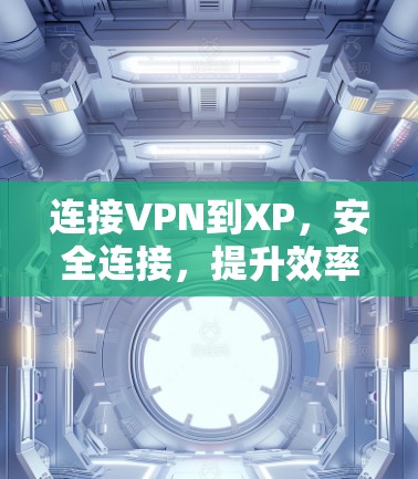 连接VPN到XP,安全连接,提升效率 连接VPN到XP,安全连接,提升效率