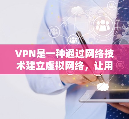 VPN是一种通过网络技术建立虚拟网络，让用户在安全环境中访问互联网服务的工具。以下是使用VPN解决网络问题的步骤