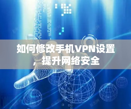 如何修改手机VPN设置,提升网络安全 如何修改手机VPN设置,提升网络安全