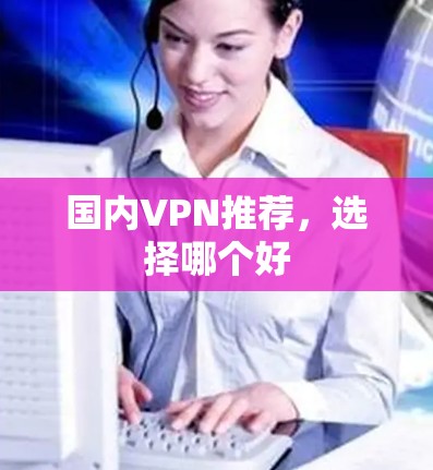 国内VPN推荐，选择哪个好