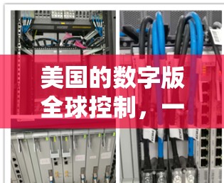 美国的数字版全球控制,一场技术与人权的全球战争 美国的数字版全球控制,一场技术与人权的全球战争
