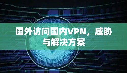 国外访问国内VPN，威胁与解决方案