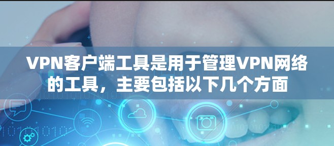 VPN客户端工具是用于管理VPN网络的工具，主要包括以下几个方面