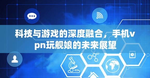科技与游戏的深度融合，手机vpn玩舰娘的未来展望