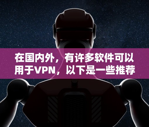 在国内外，有许多软件可以用于VPN，以下是一些推荐的VPN软件，涵盖了国内和国外的知名软件