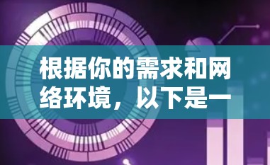 根据你的需求和网络环境，以下是一些推荐的免费VPN软件的比较和总结