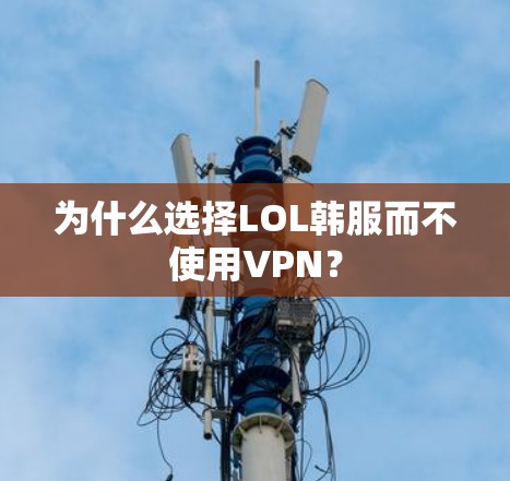 为什么选择LOL韩服而不使用VPN? 为什么选择LOL韩服而不使用VPN?