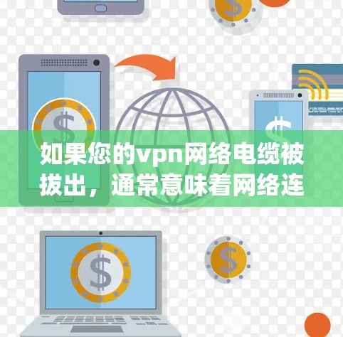 如果您的vpn网络电缆被拔出,通常意味着网络连接有断裂或断开的情况。以下是可能的原因和解决方法 如果您的vpn网络电缆被拔出,通常意味着网络连接有断裂或断开的情况。以下是可能的原因和解决方法