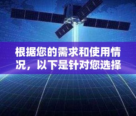根据您的需求和使用情况,以下是针对您选择VPN软件的建议 根据您的需求和使用情况,以下是针对您选择VPN软件的建议