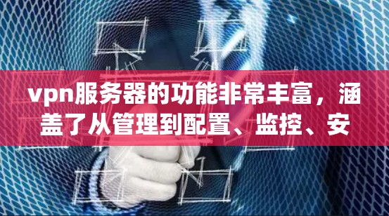 vpn服务器的功能非常丰富，涵盖了从管理到配置、监控、安全策略设置等多个方面。以下是vpn服务器的主要功能概述