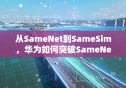 从SameNet到SameSim,华为如何突破SameNet的技术瓶颈 从SameNet到SameSim,华为如何突破SameNet的技术瓶颈