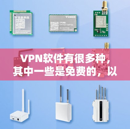 VPN软件有很多种,其中一些是免费的,以下是几个常见的免费VPN软件及其特点 VPN软件有很多种,其中一些是免费的,以下是几个常见的免费VPN软件及其特点
