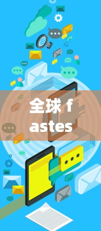 全球 fastest VPN 加密技术解析,安全与效率的平衡 全球 fastest VPN 加密技术解析,安全与效率的平衡