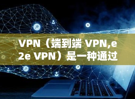 VPN(端到端 VPN,e2e VPN)是一种通过网络加密连接两个计算机设备的技术,通常用于加密数据、视频通话或在线支付等任务。以下是关于VPN稳定性和速度的一些关键点 VPN(端到端 VPN,e2e VPN)是一种通过网络加密连接两个计算机设备的技术,通常用于加密数据、视频通话或在线支付等任务。以下是关于VPN稳定性和速度的一些关键点