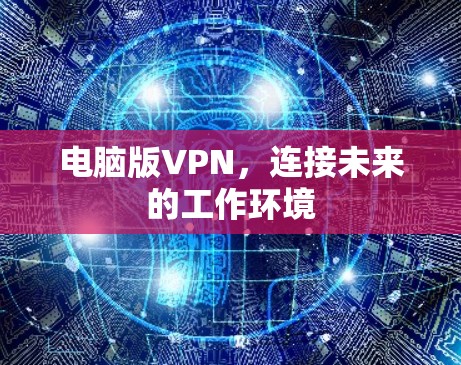 电脑版VPN，连接未来的工作环境