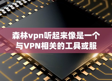森林vpn听起来像是一个与VPN相关的工具或服务，但并没有明确的定义。可能是你提到的某个特定的VPN软件、应用或服务名称。以下是一些可能相关的信息和建议