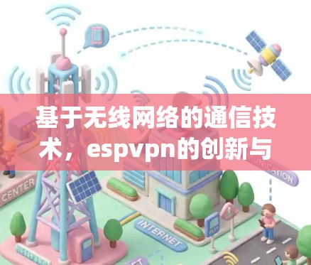基于无线网络的通信技术，espvpn的创新与未来展望