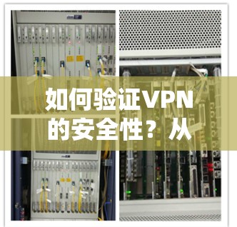如何验证VPN的安全性?从简单到强大的验证机制 如何验证VPN的安全性?从简单到强大的验证机制