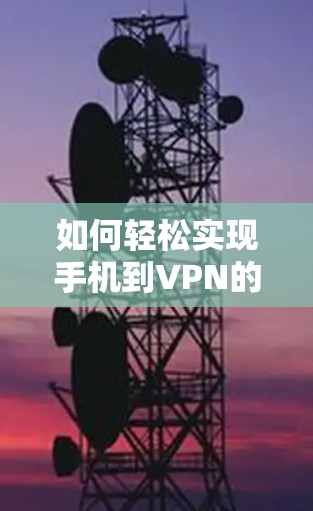 如何轻松实现手机到VPN的连接 如何轻松实现手机到VPN的连接