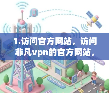 1.访问官方网站，访问非凡vpn的官方网站，通常以非凡vpn或avpnvpn.com为名称