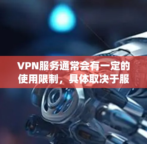 VPN服务通常会有一定的使用限制，具体取决于服务提供商的政策和所在地区的法律法规。如果有人因vpn要被禁而感到困惑，建议以下几点