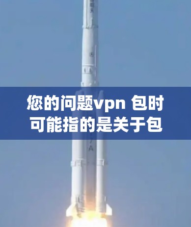 您的问题vpn 包时可能指的是关于包时(包时)服务的相关信息或问题。包时通常指的是预先预定一定数量的资源或服务,用户需要在一定时间内完成使用的服务。以下是一些可能相关的信息和解答 您的问题vpn 包时可能指的是关于包时(包时)服务的相关信息或问题。包时通常指的是预先预定一定数量的资源或服务,用户需要在一定时间内完成使用的服务。以下是一些可能相关的信息和解答