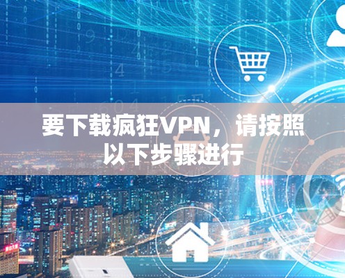 要下载疯狂VPN，请按照以下步骤进行