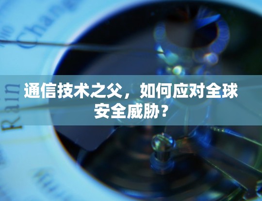 通信技术之父,如何应对全球安全威胁? 通信技术之父,如何应对全球安全威胁?