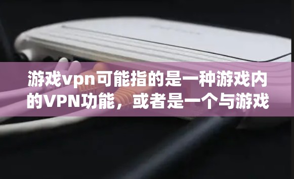 游戏vpn可能指的是一种游戏内的VPN功能,或者是一个与游戏相关的虚拟网络服务。以下是一些可能的解释 游戏vpn可能指的是一种游戏内的VPN功能,或者是一个与游戏相关的虚拟网络服务。以下是一些可能的解释