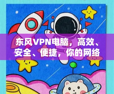 东风VPN电脑，高效、安全、便捷，你的网络连接新标准