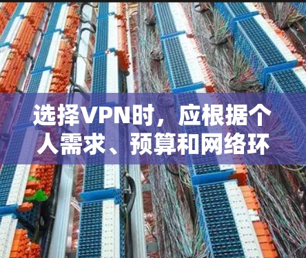 选择VPN时，应根据个人需求、预算和网络环境来决定。以下是综合考虑的因素和推荐