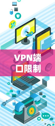 VPN端口限制是保障用户在VPN中的安全和流畅使用的关键。以下是对端口限制的详细说明