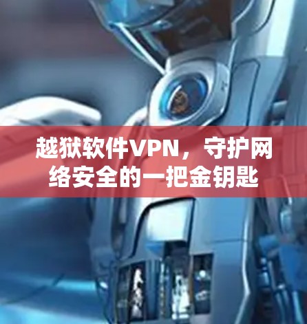 越狱软件VPN,守护网络安全的一把金钥匙 越狱软件VPN,守护网络安全的一把金钥匙