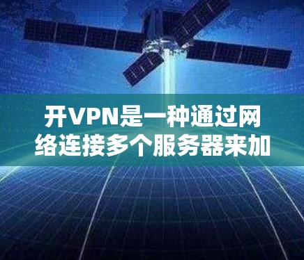 开VPN是一种通过网络连接多个服务器来加密数据传输的软件，广泛应用于在线交易、文件共享等场景。以下是几种常用的开VPN软件及其特点和使用步骤