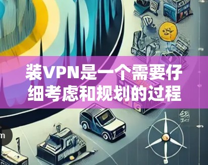 装VPN是一个需要仔细考虑和规划的过程。以下是一步步的解决方案 装VPN是一个需要仔细考虑和规划的过程。以下是一步步的解决方案
