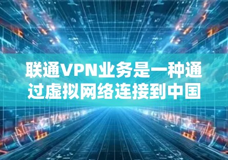 联通VPN业务是一种通过虚拟网络连接到中国的电信网络,允许用户访问外部互联网资源和应用的网络服务。以下是关于联通VPN的详细信息 联通VPN业务是一种通过虚拟网络连接到中国的电信网络,允许用户访问外部互联网资源和应用的网络服务。以下是关于联通VPN的详细信息