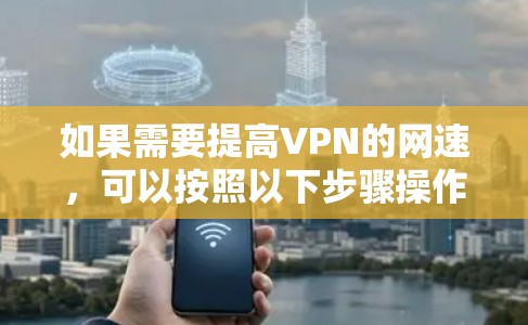 如果需要提高VPN的网速,可以按照以下步骤操作 如果需要提高VPN的网速,可以按照以下步骤操作