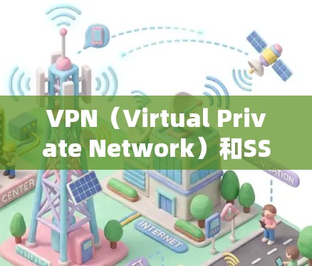 VPN（Virtual Private Network）和SSH（SSH 协议）是两个不同的概念，但它们在网络安全和远程访问方面都有重要作用。以下是关于这两个工具的简要解释