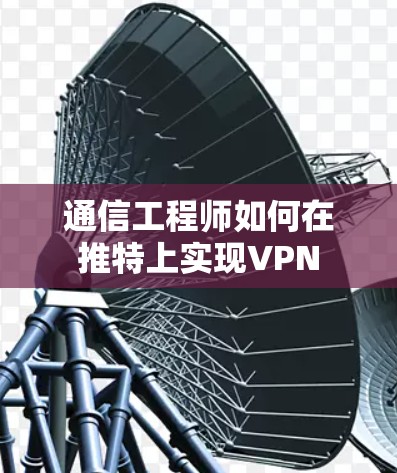 通信工程师如何在推特上实现VPN