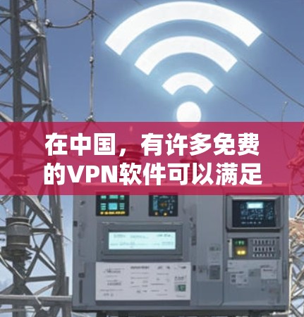 在中国,有许多免费的VPN软件可以满足用户的使用需求。以下是几个推荐的国内免费VPN软件 在中国,有许多免费的VPN软件可以满足用户的使用需求。以下是几个推荐的国内免费VPN软件