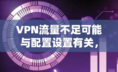 VPN流量不足可能与配置设置有关，以下是一些常见原因和解决方案