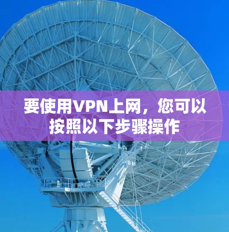要使用VPN上网，您可以按照以下步骤操作