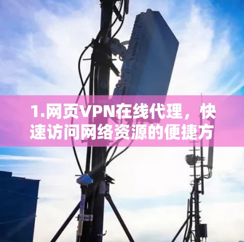 1.网页VPN在线代理,快速访问网络资源的便捷方式 1.网页VPN在线代理,快速访问网络资源的便捷方式